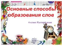 Презентация по русскому языку на тему Основные способы образования слов (6 класс)