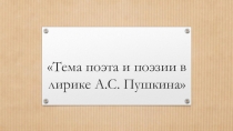 Презентация по литературе (10 класс) Тема поэта и поэзии в лирике А.С. Пушкина