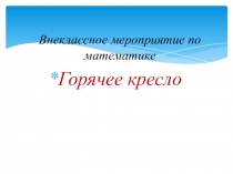 Мероприятие по математике Горячее кресло