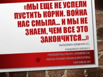 Презентация по литературе Мы еще не успели пустить корни. Война нас смыла... и мы не знаем, чем все это закончится…