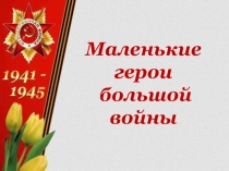 Презентация Маленькие герои большой войны