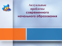 Актуальные проблемы современного начального образования