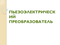 Презентация по предмету автоматическое регулирование на тему Пьезоэлектрический датчик