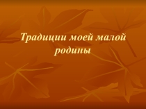 Презентация к проектной роботе обучающихся Традиции моей малой родины