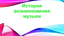 Презентация по музыке на тему История возникновения музыки