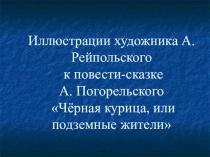 Презентация по литературе Иллюстрации А.Рейпольского к повести-сказке А.Погорельского Чёрная курица, или Подземные жители