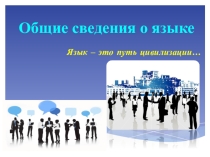 Презентация - сопровождение к урокам по русскому языку на тему Язык - путь цивилизации/общие сведения о языке/ 10 класс