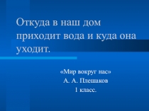 Презентация по окружающему миру на тему Откуда в наш дом приходит вода? (1 класс)