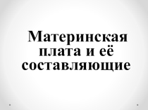 Презентация по информатике на тему Материнская плата и ее составляющие