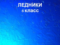 Презентация по географии на тему Ледники