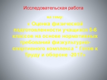 Презентация по физической Культуре Оценка физической подготовленности учащихся 5-6 классов на основе нормативных требований физкультурно-спортивного комплекса  Готов к Труду и обороне -2017