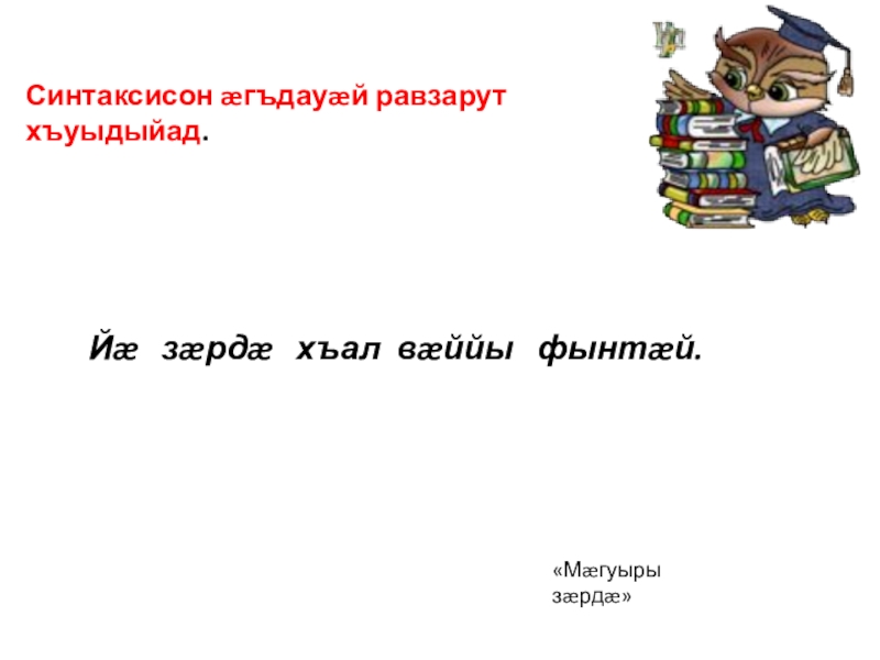 Презентация к уроку Бœрœггœнœн Синтаксисон æгъдауæй равзарут хъуыдыйад. Йæ зæрдæ хъал вæййы фынтæй.«Мæгуыры зæрдæ» Синтаксисон æгъдауæй равзарут хъуыдыйад. Йæ зæрдæ хъал вæййы фынтæй.«Мæгуыры зæрдæ»