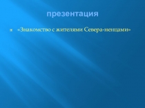 Презентация по ознакомлению с окружающим миром на тему:Знакомство с жителями Севера-ненцами