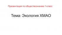 Презентация по обществознанию (Региональный компонент) на тему Экология ХМАО (7 класс)