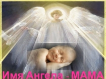 Презентация к классному часу Имя ангела- мама