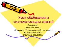 Презентация к уроку обобщения и систематизации Строение атома.Структура ПС.Химическая связь.Строение вещества.