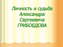 Презентация по литературе на тему Личность и судьба А.С. Грибоедова (9 класс)