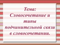 Презентация по русскому языку на тему  Словосочетание.Типы подчинительной связи в словосочетании