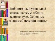 Презентация библиотечного урока на тему Книга – великое чудо. Основные знания об истории книги.