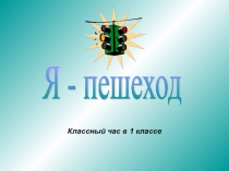 Презентация к классному часу Я - пешеход (1 класс)