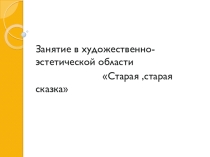 Решение задач художественно-эстетического воспитания через музыкальную деятельность детей.Конспект занятия Старая,старая сказка