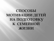 Способы мотивации детей на подготовку к семейной жизни