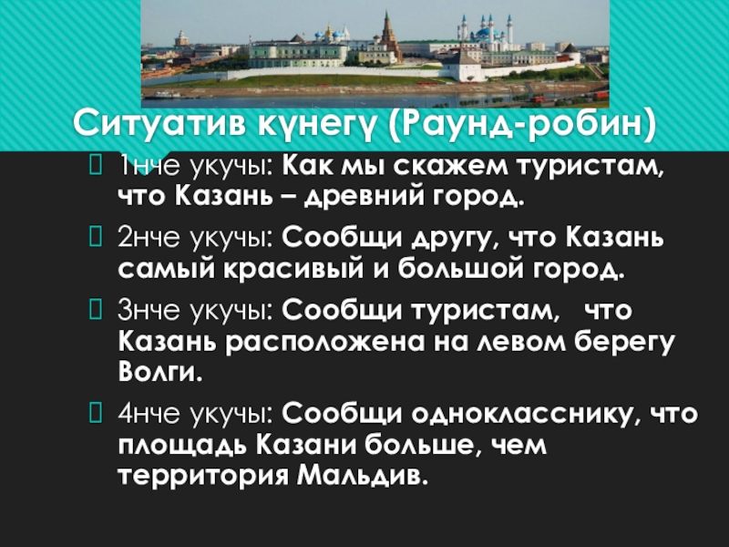 Презентация по татарскому языку на тему Казань (6 класс) Ситуатив күнегү (Раунд-робин)1нче укучы: Как мы скажем туристам, что Казань – Ситуатив күнегү (Раунд-робин)1нче укучы: Как мы скажем туристам, что Казань – древний город.2нче укучы: Сообщи другу, что