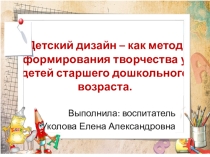 Презентация Детский дизайн как метод формирования творчества у детей старшего дошкольного возраста