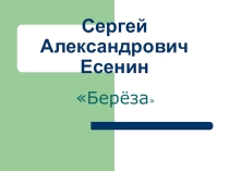 Презентация Сергей Алексадрович Есенин - береза