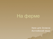 Презентация по английскому языку на тему: На ферме