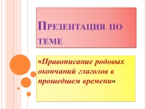 Презентация по теме Правописание родовых окончаний глаголов в прошедшем времени