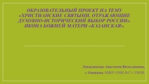 Образовательный проект на тему Христианские святыни, отражающие духовно-исторический выбор России. Икона Божией Матери Казанская. Урок (внеклассное мероприятие) по духовному краеведению