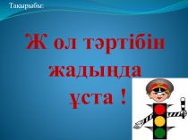 Жол тәртібін жадыңда ұста ! (7 класс)