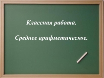 Презентация по математике Среднее арифметическоеСреднее арифметическое