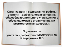 Презентация: Организация и содержание работы учителя – дефектолога в условиях общеобразовательного учреждения с обучающимися с ограниченными возможностями здоровья