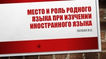 Презеннтация на тему:Место и роль родного языка при изучении иностранного языка.