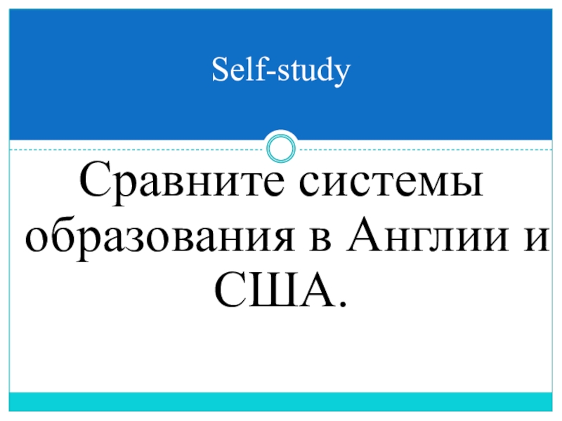 Презентация по английскому языку на тему Школа. Общие вопросы в Present Simple Сравните системы образования в Англии и США.Self-study Сравните системы образования в Англии и США.Self-study