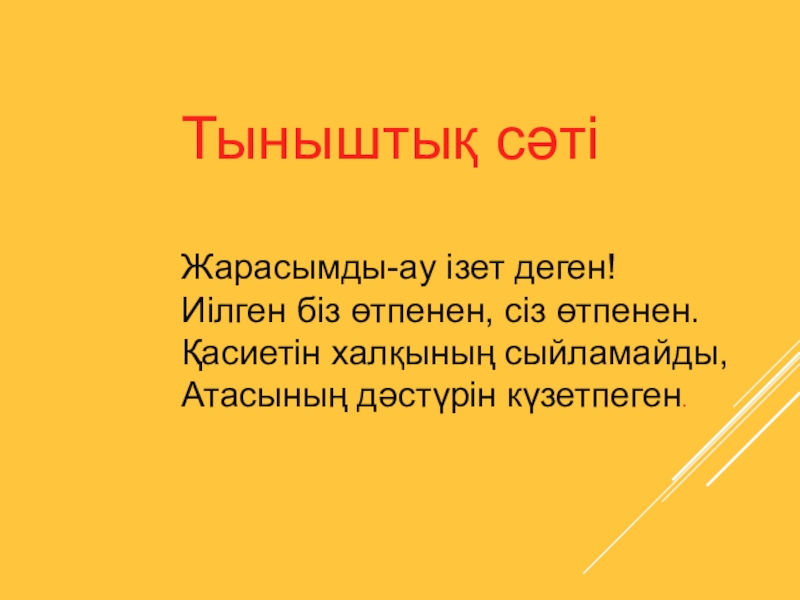 Открытый урок 9 класс Тыныштық сәтіЖарасымды-ау ізет деген!Иілген біз өтпенен, сіз өтпенен.Қасиетін халқының сыйламайды,Атасының дәстүрін күзетпеген. Тыныштық сәтіЖарасымды-ау ізет деген!Иілген біз өтпенен, сіз өтпенен.Қасиетін халқының сыйламайды,Атасының дәстүрін күзетпеген.