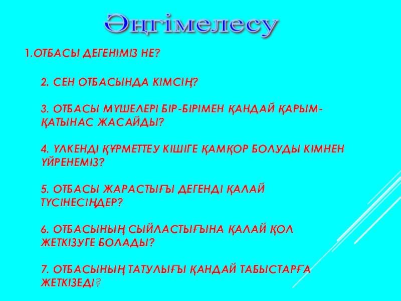 Открытый урок 9 класс 1.ОТБАСЫ ДЕГЕНІМІЗ НЕ? 2. СЕН ОТБАСЫНДА КІМСІҢ? 3. ОТБАСЫ МҮШЕЛЕРІ БІР-БІРІМЕН 1.ОТБАСЫ ДЕГЕНІМІЗ НЕ? 2. СЕН ОТБАСЫНДА КІМСІҢ? 3. ОТБАСЫ МҮШЕЛЕРІ БІР-БІРІМЕН ҚАНДАЙ ҚАРЫМ-