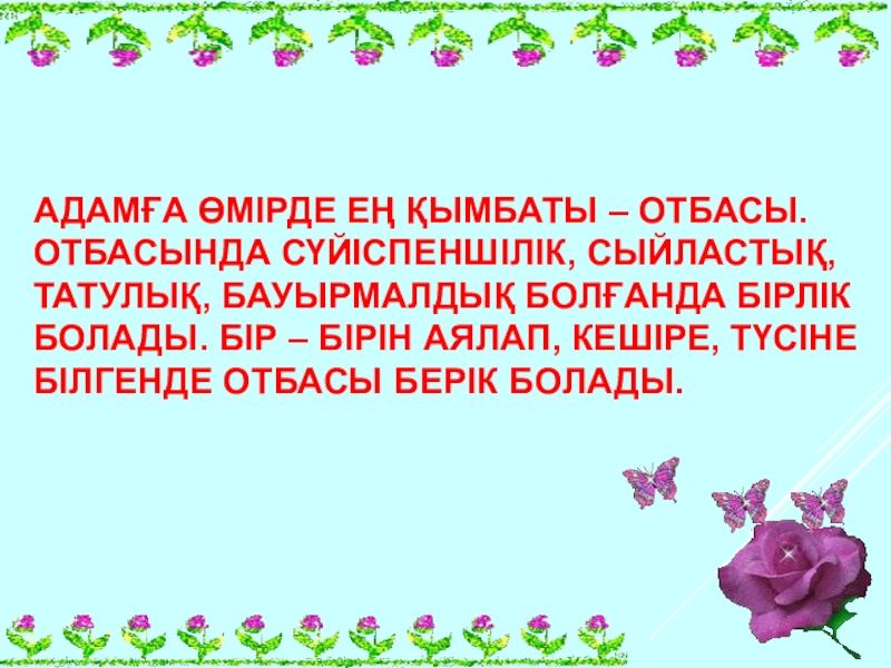 Открытый урок 9 класс АДАМҒА ӨМІРДЕ ЕҢ ҚЫМБАТЫ – ОТБАСЫ. ОТБАСЫНДА СҮЙІСПЕНШІЛІК, СЫЙЛАСТЫҚ, ТАТУЛЫҚ, БАУЫРМАЛДЫҚ АДАМҒА ӨМІРДЕ ЕҢ ҚЫМБАТЫ – ОТБАСЫ. ОТБАСЫНДА СҮЙІСПЕНШІЛІК, СЫЙЛАСТЫҚ, ТАТУЛЫҚ, БАУЫРМАЛДЫҚ БОЛҒАНДА БІРЛІК БОЛАДЫ. БІР – БІРІН