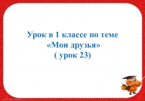 Презентация по русскому языку на тему Мои друзья урок 23 по обновленной программе ( 1 класс)