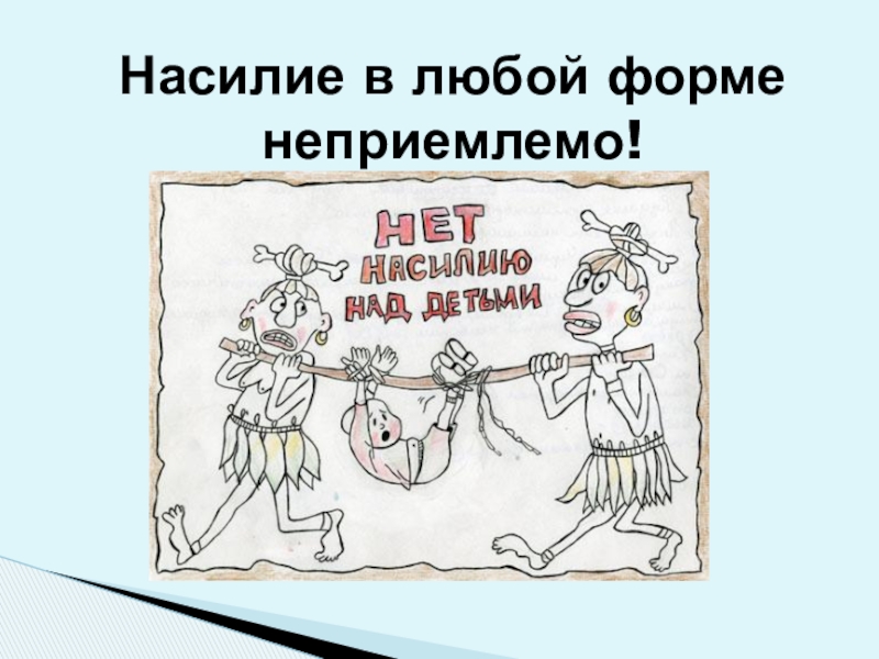 Обеспечение безопасной среды для воспитания ребенка в семье и за ее пределами. Меры по предотвращению рисков жестокого обращения и причинения вреда здоровью ребенка по неосторожности. Охрана здоровья ребенка и здоровый образ жизни Насилие в любой форме неприемлемо! Насилие в любой форме неприемлемо!