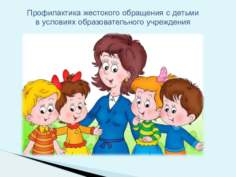 Обеспечение безопасной среды для воспитания ребенка в семье и за ее пределами. Меры по предотвращению рисков жестокого обращения и причинения вреда здоровью ребенка по неосторожности. Охрана здоровья ребенка и здоровый образ жизни Профилактика жестокого обращения с детьми в условиях образовательного учреждения Профилактика жестокого обращения с детьми в условиях образовательного учреждения