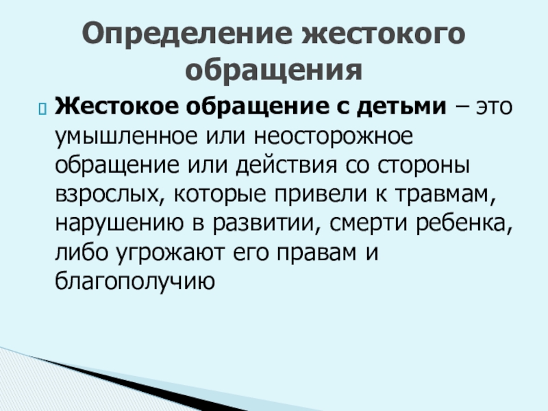Обеспечение безопасной среды для воспитания ребенка в семье и за ее пределами. Меры по предотвращению рисков жестокого обращения и причинения вреда здоровью ребенка по неосторожности. Охрана здоровья ребенка и здоровый образ жизни Жестокое обращение с детьми – это умышленное или неосторожное обращение или Жестокое обращение с детьми – это умышленное или неосторожное обращение или действия со стороны взрослых, которые привели
