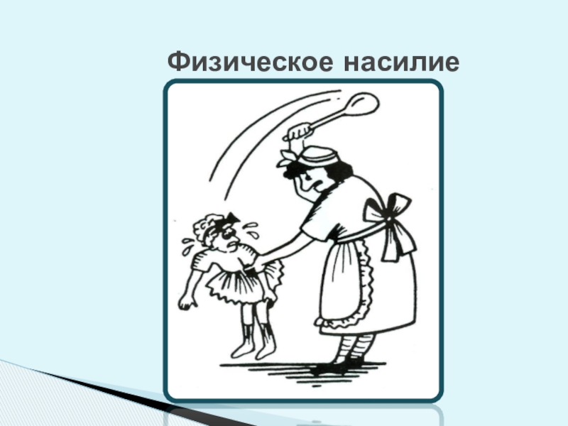 Обеспечение безопасной среды для воспитания ребенка в семье и за ее пределами. Меры по предотвращению рисков жестокого обращения и причинения вреда здоровью ребенка по неосторожности. Охрана здоровья ребенка и здоровый образ жизни Физическое насилие Физическое насилие