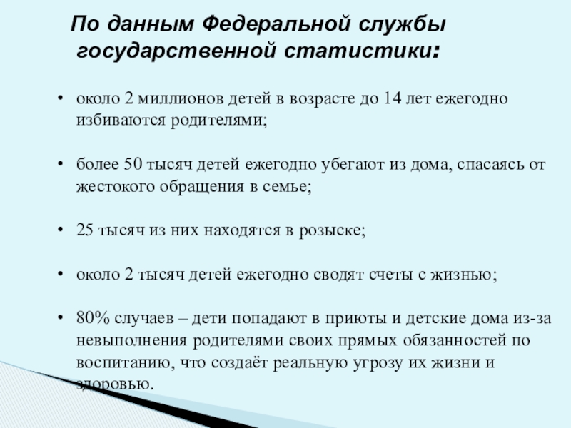 Обеспечение безопасной среды для воспитания ребенка в семье и за ее пределами. Меры по предотвращению рисков жестокого обращения и причинения вреда здоровью ребенка по неосторожности. Охрана здоровья ребенка и здоровый образ жизни По данным Федеральной службы государственной статистики:около 2 миллионов детей в возрасте По данным Федеральной службы государственной статистики:около 2 миллионов детей в возрасте до 14 лет ежегодно избиваются родителями;более