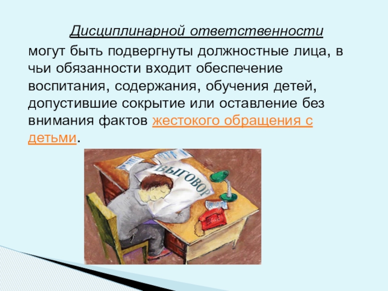 Обеспечение безопасной среды для воспитания ребенка в семье и за ее пределами. Меры по предотвращению рисков жестокого обращения и причинения вреда здоровью ребенка по неосторожности. Охрана здоровья ребенка и здоровый образ жизни Дисциплинарной ответственности могут быть подвергнуты должностные лица, в чьи обязанности входит обеспечение Дисциплинарной ответственности могут быть подвергнуты должностные лица, в чьи обязанности входит обеспечение воспитания, содержания, обучения детей, допустившие сокрытие