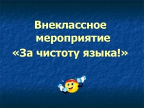 Презентация к внеклассному мероприятию За чистоту языка!