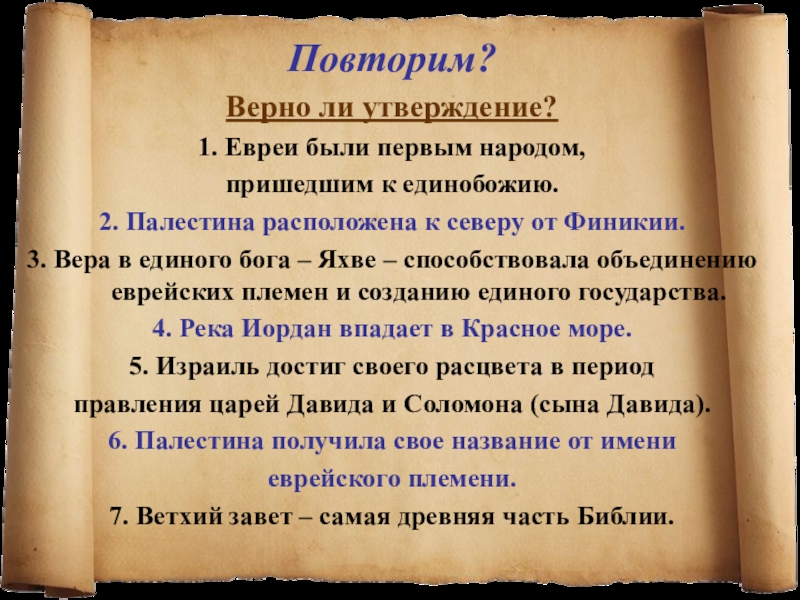 Презентация к уроку Палестина в древности Повторим? Верно ли утверждение?1. Евреи были первым народом, пришедшим к единобожию.2. Повторим? Верно ли утверждение?1. Евреи были первым народом, пришедшим к единобожию.2. Палестина расположена к северу от Финикии.3.