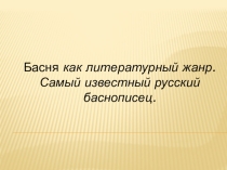 Презентация по литературе на тему Басня как литературный жанр. Самый известный русский баснописец.
